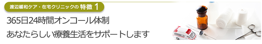 365日24時間体制で緊急対応が可能　あなたらしい療養生活をサポートします