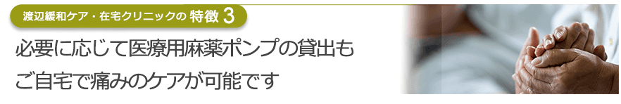 必要に応じて医療用麻薬ポンプの貸出もご自宅で痛みのケアが可能です